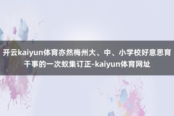 开云kaiyun体育亦然梅州大、中、小学校好意思育干事的一次蚁集订正-kaiyun体育网址