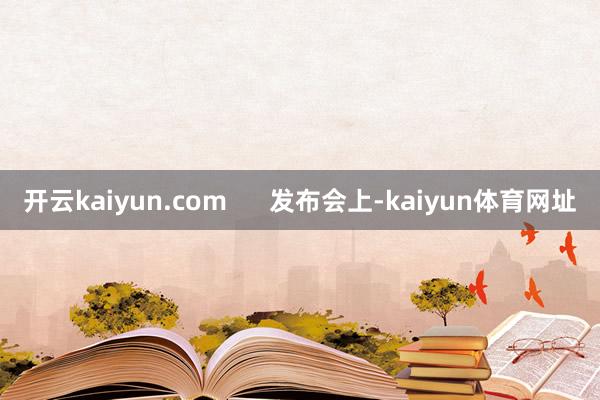 开云kaiyun.com      发布会上-kaiyun体育网址
