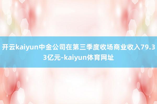 开云kaiyun中金公司在第三季度收场商业收入79.33亿元-kaiyun体育网址