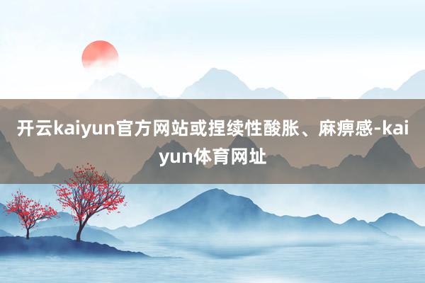 开云kaiyun官方网站或捏续性酸胀、麻痹感-kaiyun体育网址