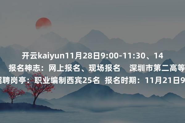 开云kaiyun11月28日9:00-11:30、14:30-17:30(现场报名) 报名神志:网上报名、现场报名 深圳市第二高等中学深汕试验学校 招聘岗亭:职业编制西宾25名 报名时期:11月21日9:00至11月27日18:00(网上报名)、12月4日15:00-17:00(现场报名) 报名神志:网上报名、现场报名 深圳市南山区 招聘岗亭:职业编制西宾118名 报名时期