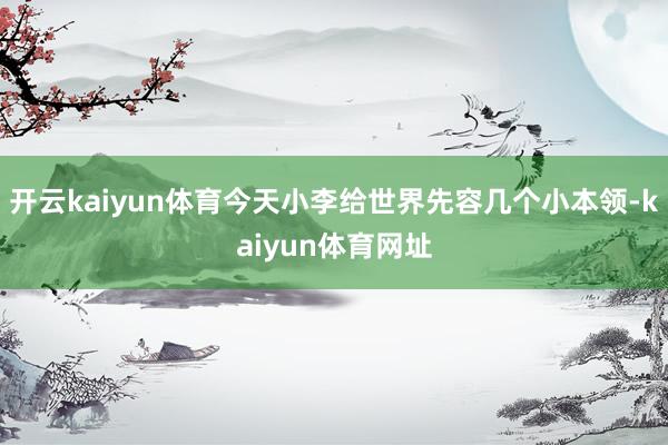 开云kaiyun体育今天小李给世界先容几个小本领-kaiyun体育网址
