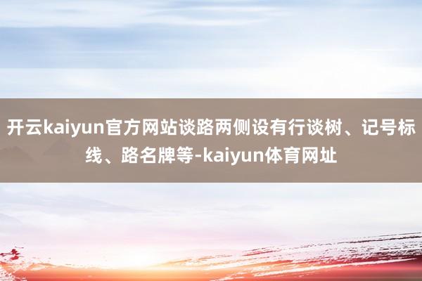 开云kaiyun官方网站谈路两侧设有行谈树、记号标线、路名牌等-kaiyun体育网址