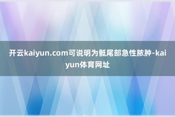 开云kaiyun.com可说明为骶尾部急性脓肿-kaiyun体育网址