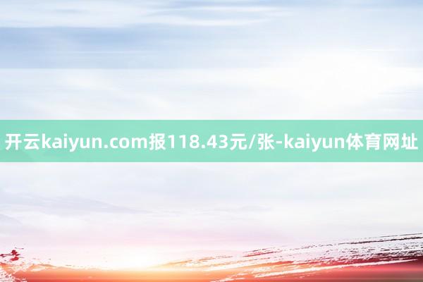 开云kaiyun.com报118.43元/张-kaiyun体育网址