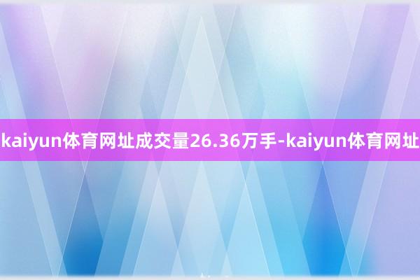 kaiyun体育网址成交量26.36万手-kaiyun体育网址