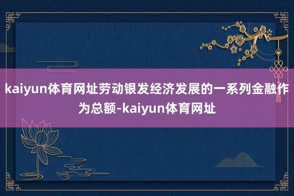 kaiyun体育网址劳动银发经济发展的一系列金融作为总额-kaiyun体育网址