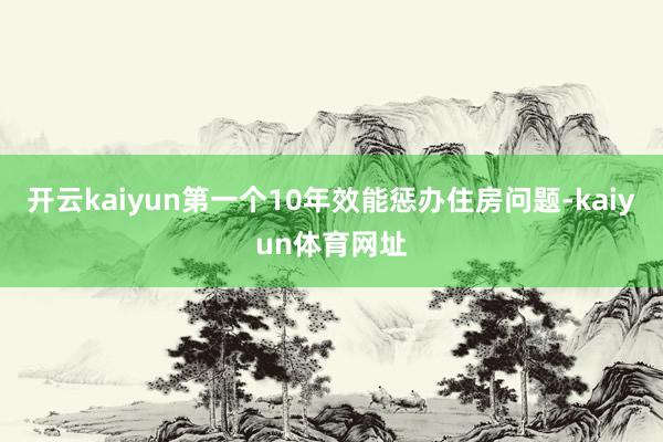 开云kaiyun第一个10年效能惩办住房问题-kaiyun体育网址