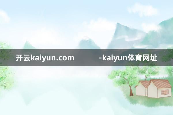 开云kaiyun.com            -kaiyun体育网址