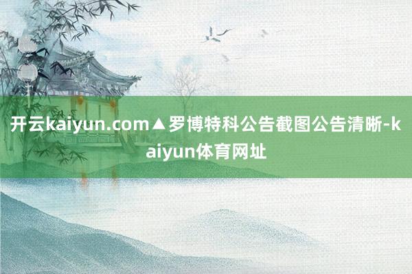 开云kaiyun.com▲罗博特科公告截图公告清晰-kaiyun体育网址