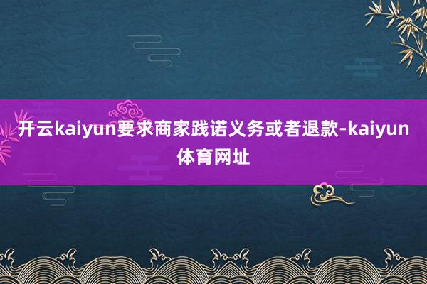 开云kaiyun要求商家践诺义务或者退款-kaiyun体育网址