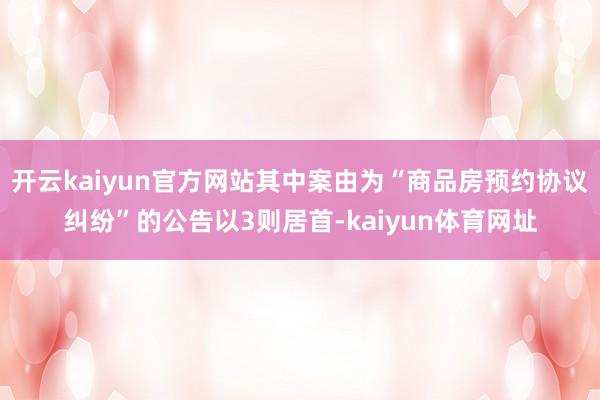 开云kaiyun官方网站其中案由为“商品房预约协议纠纷”的公告以3则居首-kaiyun体育网址