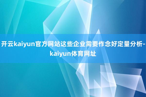 开云kaiyun官方网站这些企业需要作念好定量分析-kaiyun体育网址