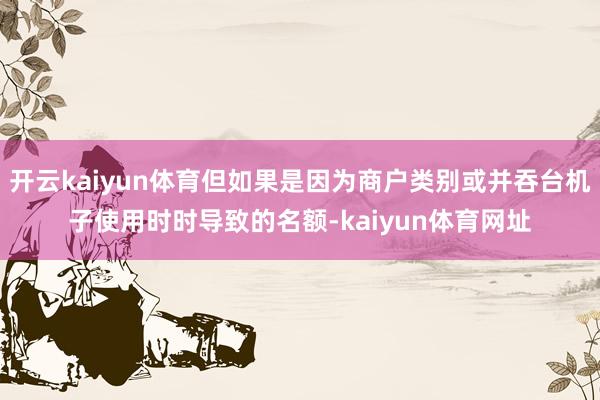 开云kaiyun体育但如果是因为商户类别或并吞台机子使用时时导致的名额-kaiyun体育网址