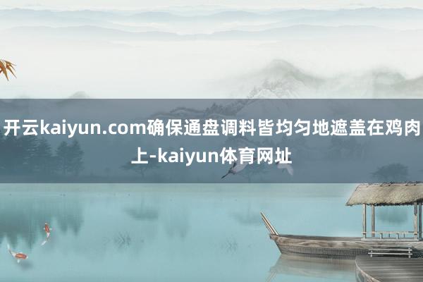 开云kaiyun.com确保通盘调料皆均匀地遮盖在鸡肉上-kaiyun体育网址