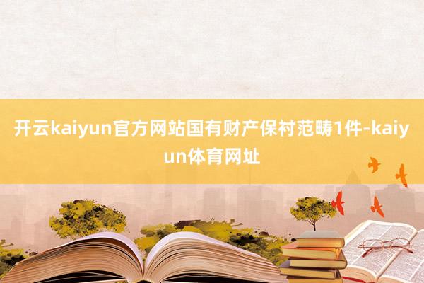 开云kaiyun官方网站国有财产保衬范畴1件-kaiyun体育网址