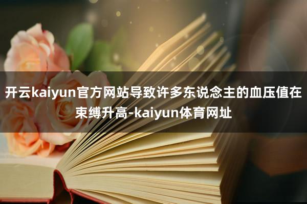 开云kaiyun官方网站导致许多东说念主的血压值在束缚升高-kaiyun体育网址