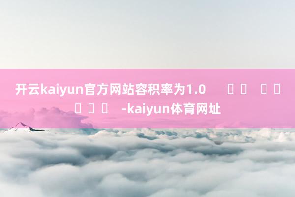开云kaiyun官方网站容积率为1.0      		  					  -kaiyun体育网址