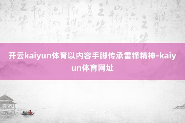 开云kaiyun体育以内容手脚传承雷锋精神-kaiyun体育网址