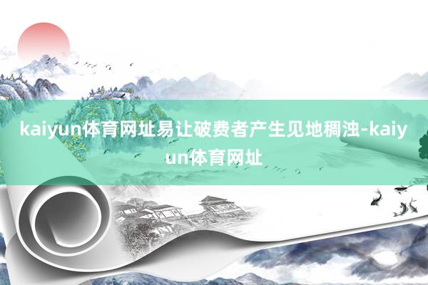 kaiyun体育网址易让破费者产生见地稠浊-kaiyun体育网址
