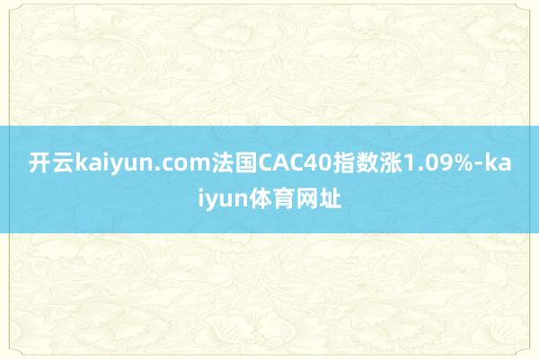 开云kaiyun.com法国CAC40指数涨1.09%-kaiyun体育网址