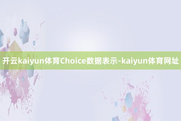 开云kaiyun体育Choice数据表示-kaiyun体育网址