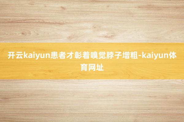 开云kaiyun患者才彰着嗅觉脖子增粗-kaiyun体育网址