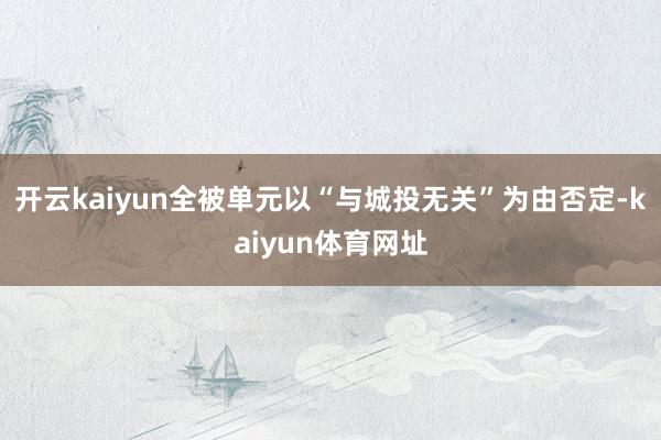 开云kaiyun全被单元以“与城投无关”为由否定-kaiyun体育网址