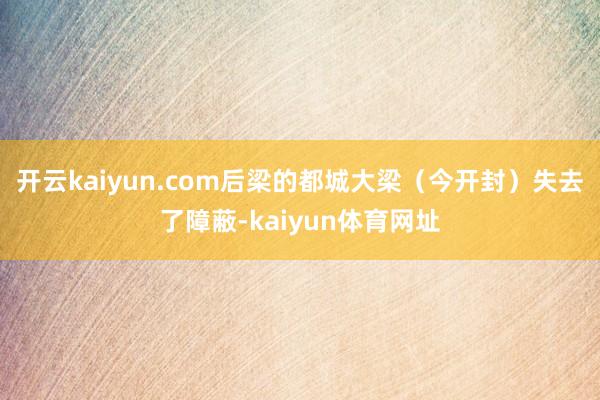 开云kaiyun.com后梁的都城大梁（今开封）失去了障蔽-kaiyun体育网址