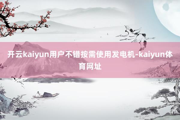 开云kaiyun用户不错按需使用发电机-kaiyun体育网址