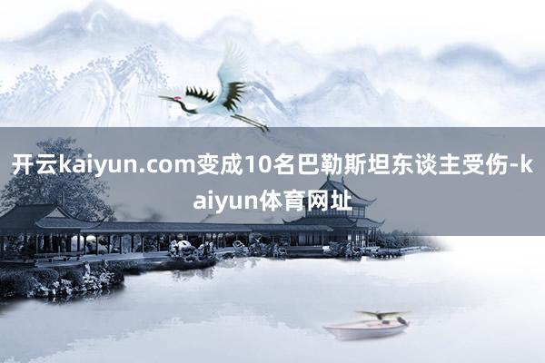 开云kaiyun.com变成10名巴勒斯坦东谈主受伤-kaiyun体育网址
