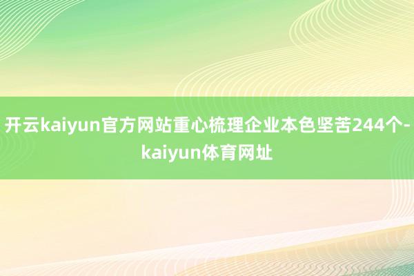 开云kaiyun官方网站重心梳理企业本色坚苦244个-kaiyun体育网址