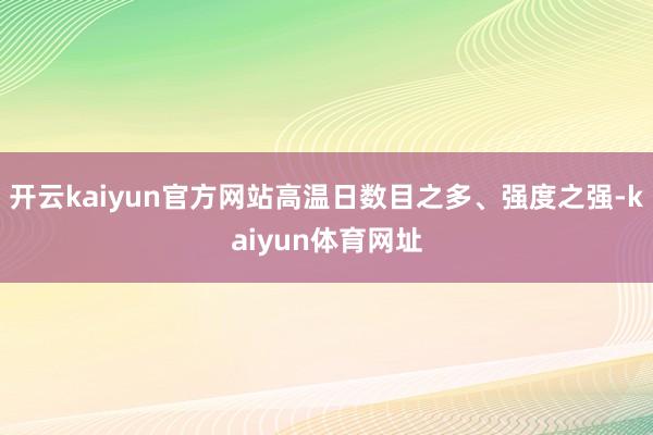 开云kaiyun官方网站高温日数目之多、强度之强-kaiyun体育网址