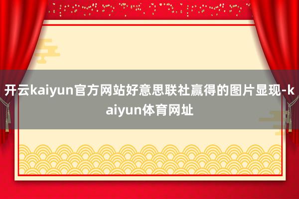 开云kaiyun官方网站好意思联社赢得的图片显现-kaiyun体育网址