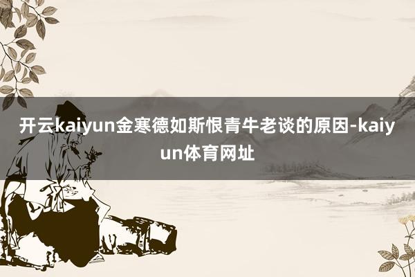 开云kaiyun金寒德如斯恨青牛老谈的原因-kaiyun体育网址