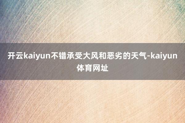 开云kaiyun不错承受大风和恶劣的天气-kaiyun体育网址