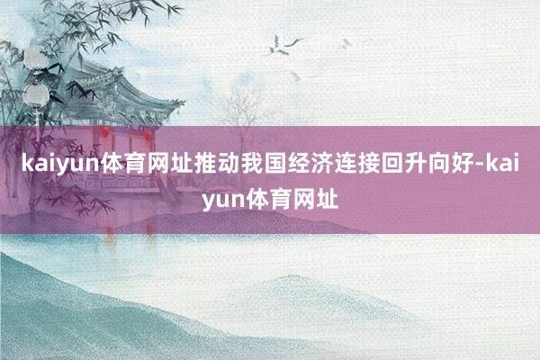 kaiyun体育网址推动我国经济连接回升向好-kaiyun体育网址