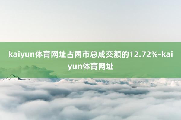 kaiyun体育网址占两市总成交额的12.72%-kaiyun体育网址