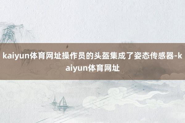 kaiyun体育网址操作员的头盔集成了姿态传感器-kaiyun体育网址