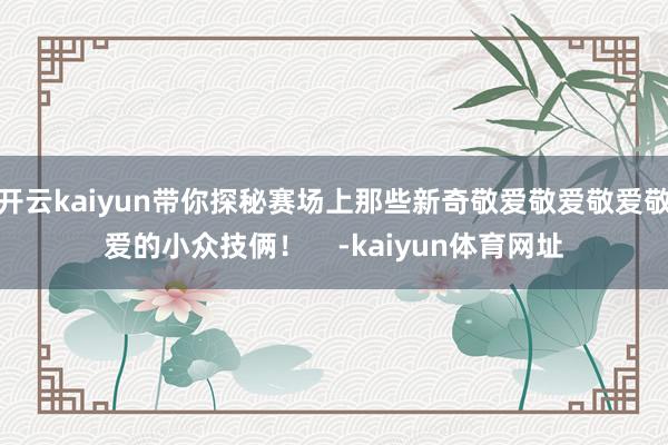 开云kaiyun带你探秘赛场上那些新奇敬爱敬爱敬爱敬爱的小众技俩！    -kaiyun体育网址