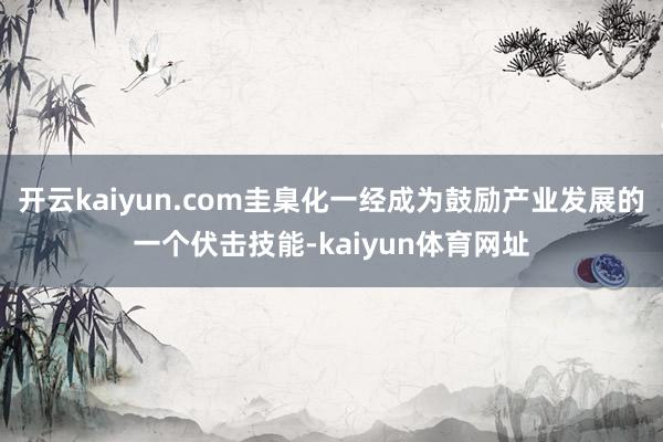 开云kaiyun.com圭臬化一经成为鼓励产业发展的一个伏击技能-kaiyun体育网址