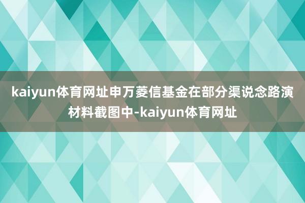 kaiyun体育网址　　申万菱信基金在部分渠说念路演材料截图中-kaiyun体育网址