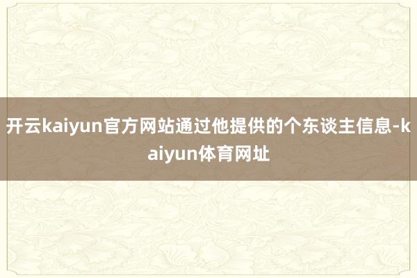 开云kaiyun官方网站通过他提供的个东谈主信息-kaiyun体育网址