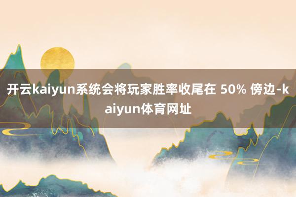 开云kaiyun系统会将玩家胜率收尾在 50% 傍边-kaiyun体育网址