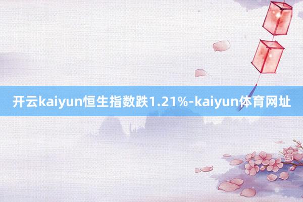 开云kaiyun恒生指数跌1.21%-kaiyun体育网址