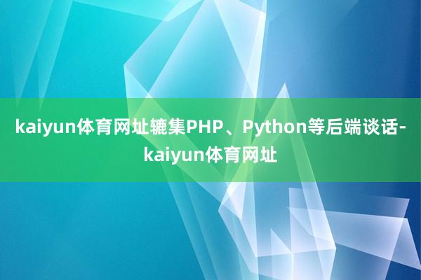 kaiyun体育网址辘集PHP、Python等后端谈话-kaiyun体育网址