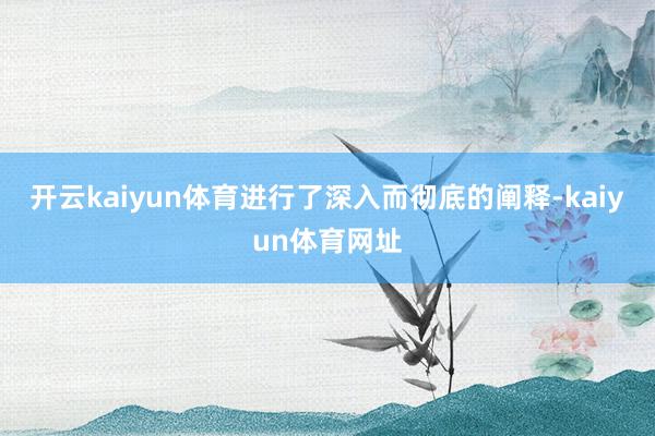 开云kaiyun体育进行了深入而彻底的阐释-kaiyun体育网址