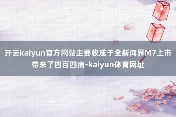 开云kaiyun官方网站主要收成于全新问界M7上市带来了四百四病-kaiyun体育网址