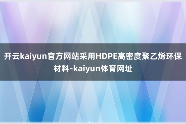 开云kaiyun官方网站采用HDPE高密度聚乙烯环保材料-kaiyun体育网址