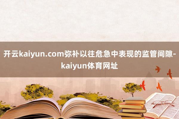 开云kaiyun.com弥补以往危急中表现的监管间隙-kaiyun体育网址